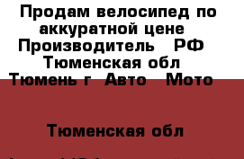 Продам велосипед по аккуратной цене › Производитель ­ РФ - Тюменская обл., Тюмень г. Авто » Мото   . Тюменская обл.